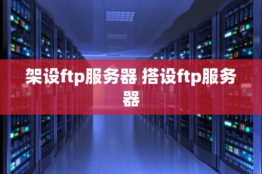 架设ftp服务器 搭设ftp服务器