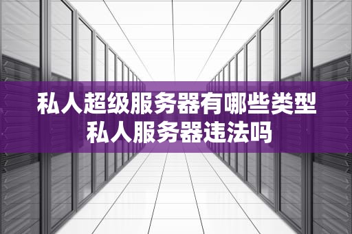 私人超级服务器有哪些类型 私人服务器违法吗