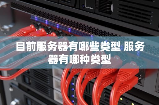 目前服务器有哪些类型 服务器有哪种类型