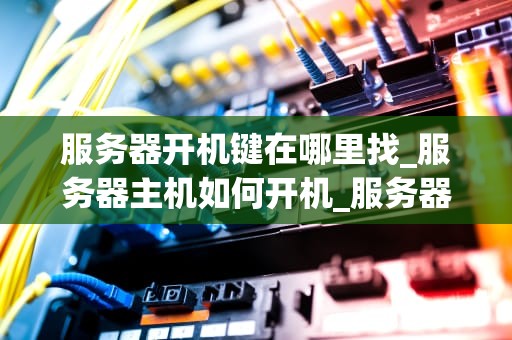 服务器开机键在哪里找_服务器主机如何开机_服务器开机键的位置与操作