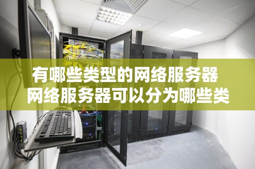 有哪些类型的网络服务器 网络服务器可以分为哪些类型