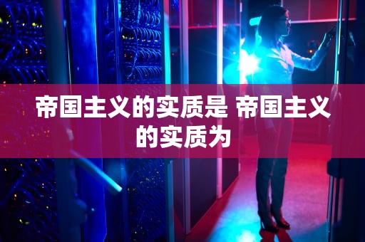 帝国主义的实质是 帝国主义的实质为