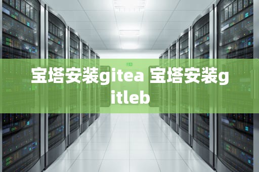 宝塔安装gitea 宝塔安装gitleb