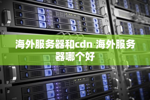 海外服务器和cdn 海外服务器哪个好