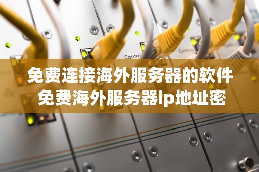 免费连接海外服务器的软件 免费海外服务器ip地址密码和端口