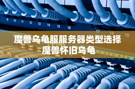 魔兽乌龟服服务器类型选择 魔兽怀旧乌龟