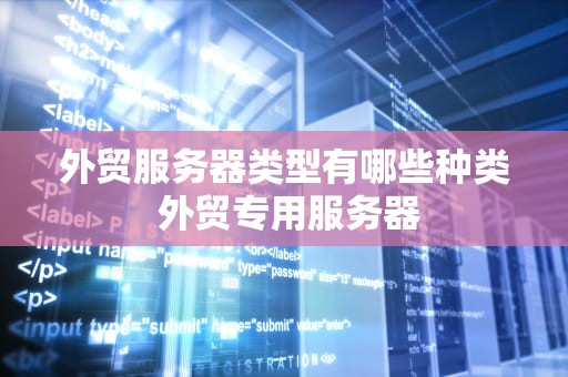 外贸服务器类型有哪些种类 外贸专用服务器
