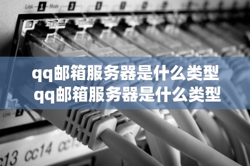 qq邮箱服务器是什么类型 qq邮箱服务器是什么类型的