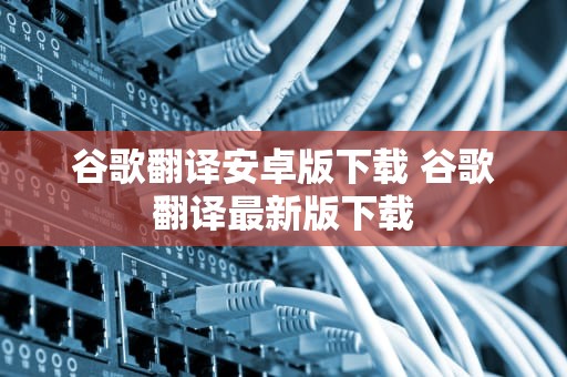 谷歌翻译安卓版下载 谷歌翻译最新版下载