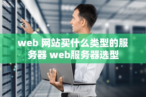 web 网站买什么类型的服务器 web服务器选型