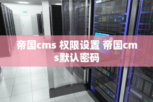 帝国cms 权限设置 帝国cms默认密码