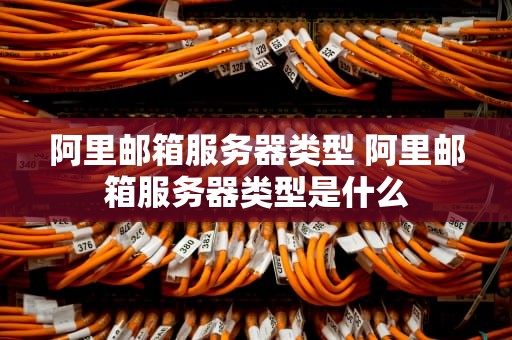 阿里邮箱服务器类型 阿里邮箱服务器类型是什么