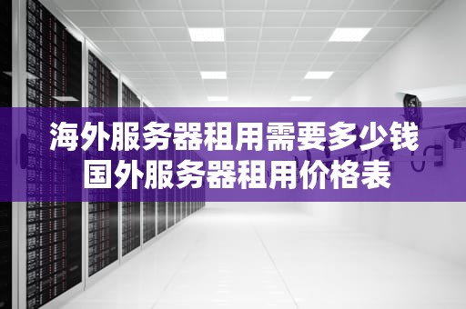 海外服务器租用需要多少钱 国外服务器租用价格表