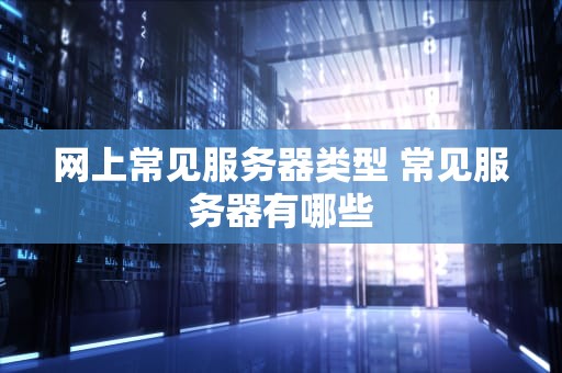 网上常见服务器类型 常见服务器有哪些