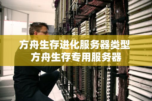 方舟生存进化服务器类型 方舟生存专用服务器
