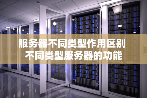 服务器不同类型作用区别 不同类型服务器的功能