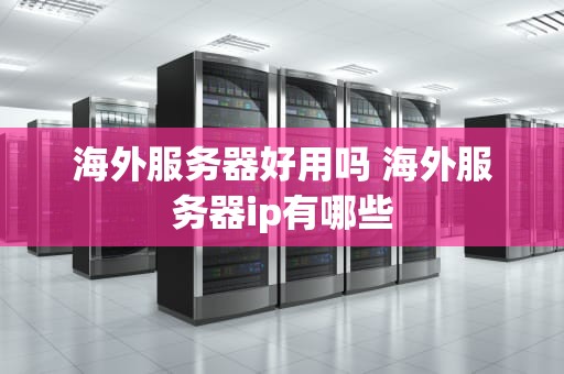 海外服务器好用吗 海外服务器ip有哪些