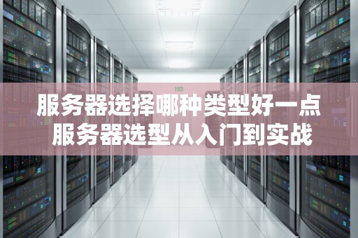 服务器选择哪种类型好一点 服务器选型从入门到实战