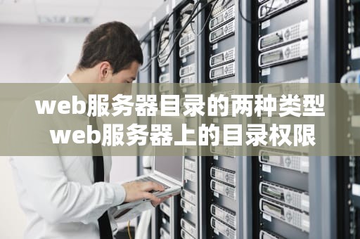 web服务器目录的两种类型 web服务器上的目录权限级别中最安全的
