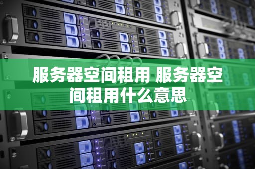 服务器空间租用 服务器空间租用什么意思