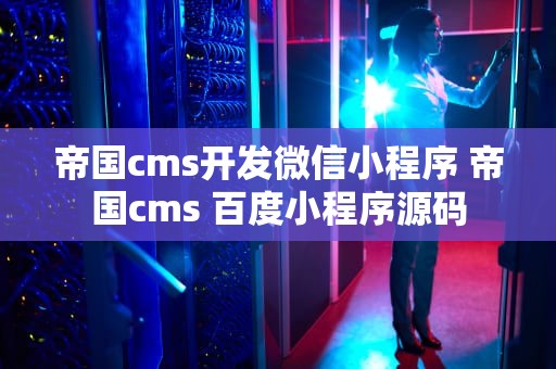 帝国cms开发微信小程序 帝国cms 百度小程序源码