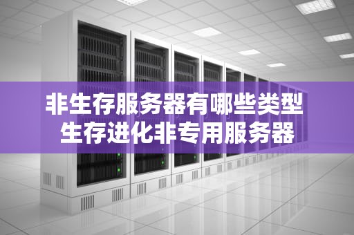 非生存服务器有哪些类型 生存进化非专用服务器