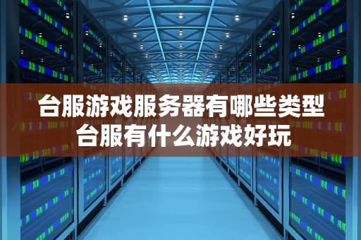 台服游戏服务器有哪些类型 台服有什么游戏好玩