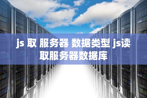 js 取 服务器 数据类型 js读取服务器数据库