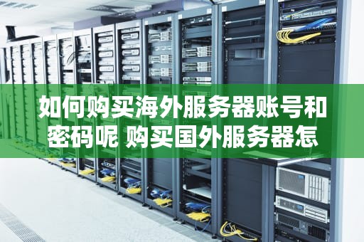 如何购买海外服务器账号和密码呢 购买国外服务器怎么搭建环境