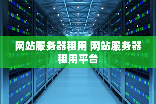 网站服务器租用 网站服务器租用平台