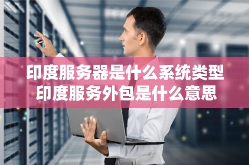 印度服务器是什么系统类型 印度服务外包是什么意思