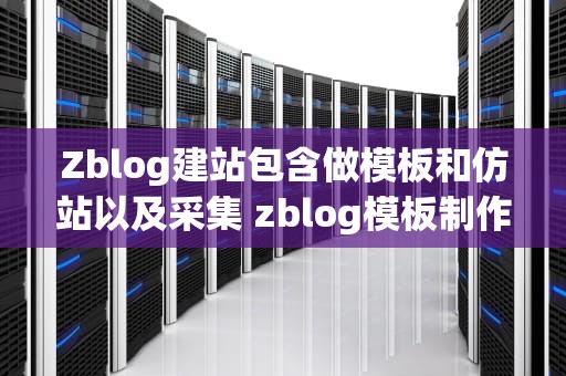 Zblog建站包含做模板和仿站以及采集 zblog模板制作