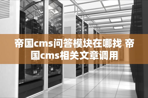 帝国cms问答模块在哪找 帝国cms相关文章调用