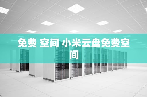 免费 空间 小米云盘免费空间