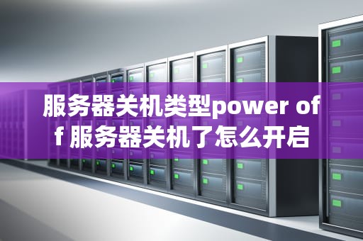 服务器关机类型power off 服务器关机了怎么开启