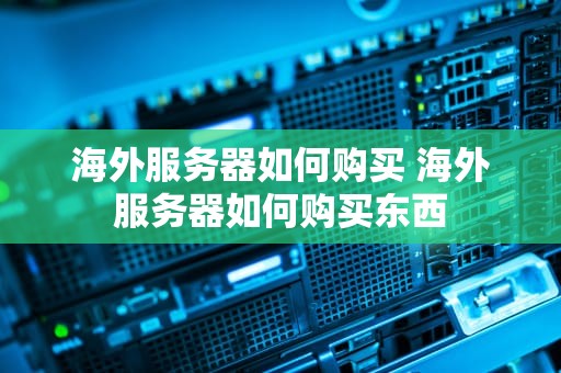 海外服务器如何购买 海外服务器如何购买东西