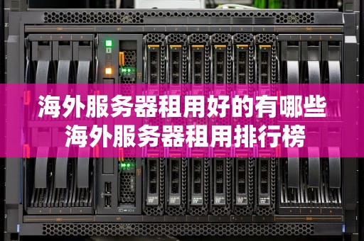 海外服务器租用好的有哪些 海外服务器租用排行榜