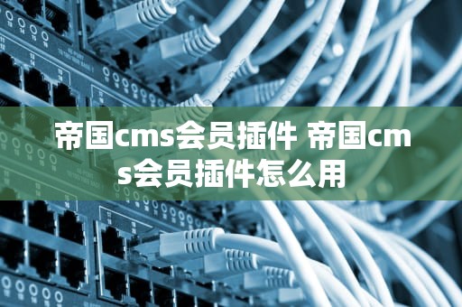 帝国cms会员插件 帝国cms会员插件怎么用
