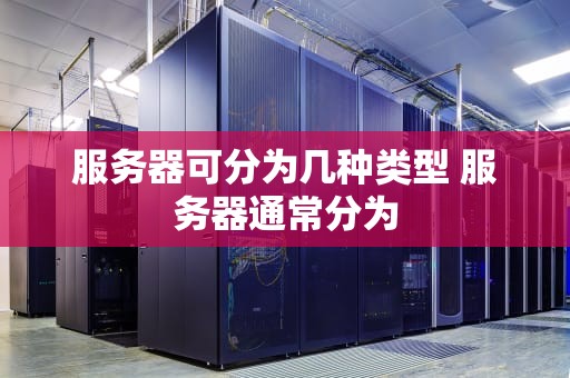 服务器可分为几种类型 服务器通常分为