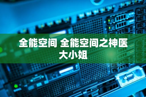 全能空间 全能空间之神医大小姐