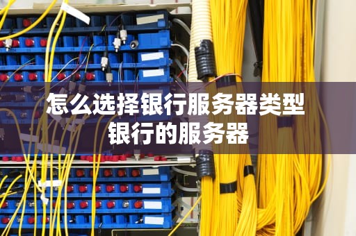 怎么选择银行服务器类型 银行的服务器