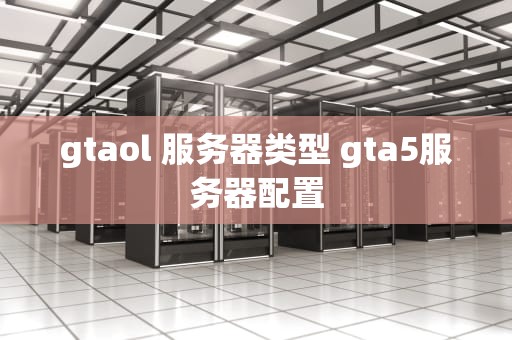 gtaol 服务器类型 gta5服务器配置