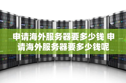 申请海外服务器要多少钱 申请海外服务器要多少钱呢