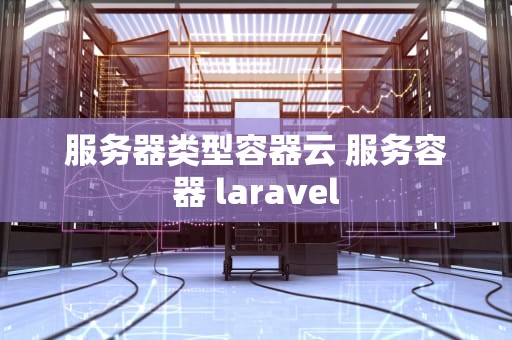 服务器类型容器云 服务容器 laravel