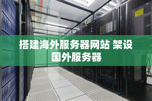 搭建海外服务器网站 架设国外服务器