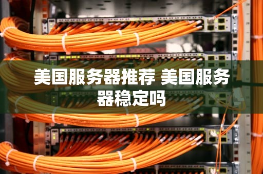 美国服务器推荐 美国服务器稳定吗