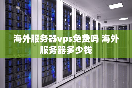海外服务器vps免费吗 海外服务器多少钱