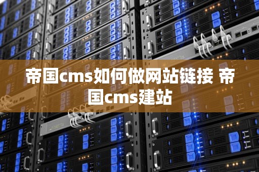帝国cms如何做网站链接 帝国cms建站