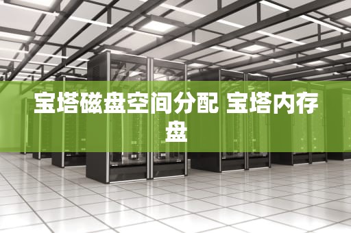 宝塔磁盘空间分配 宝塔内存盘