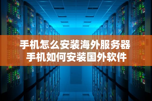 手机怎么安装海外服务器 手机如何安装国外软件